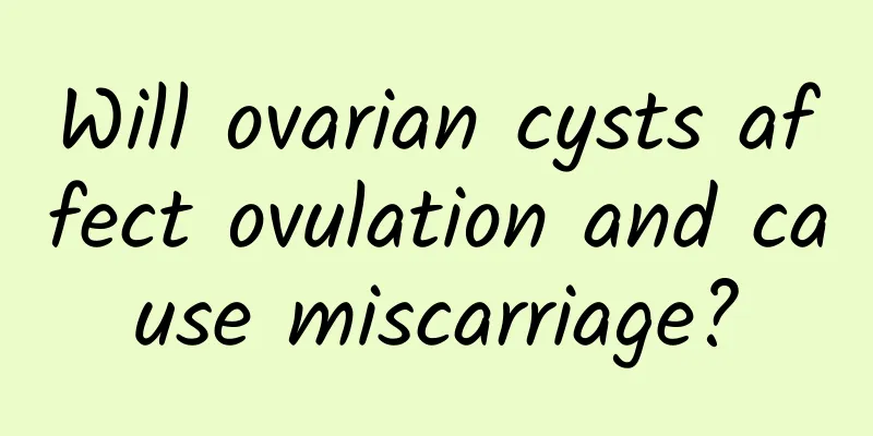 Will ovarian cysts affect ovulation and cause miscarriage?