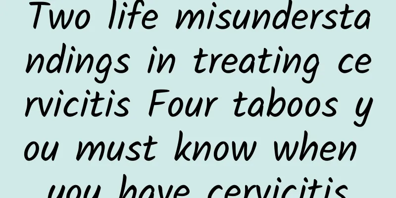Two life misunderstandings in treating cervicitis Four taboos you must know when you have cervicitis