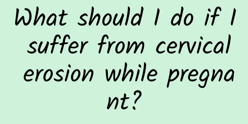 What should I do if I suffer from cervical erosion while pregnant?
