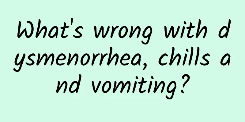 What's wrong with dysmenorrhea, chills and vomiting?