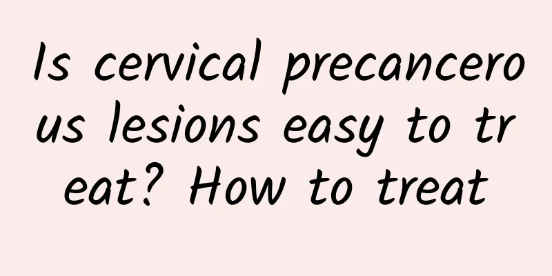 Is cervical precancerous lesions easy to treat? How to treat