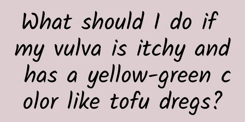 What should I do if my vulva is itchy and has a yellow-green color like tofu dregs?