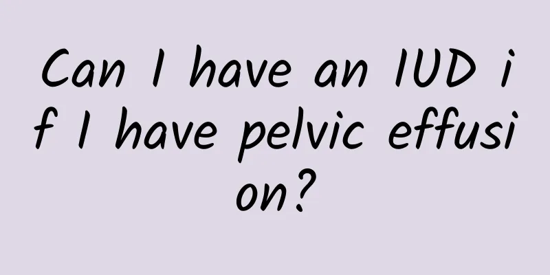 Can I have an IUD if I have pelvic effusion?