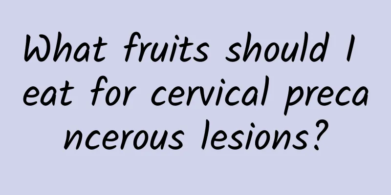 What fruits should I eat for cervical precancerous lesions?