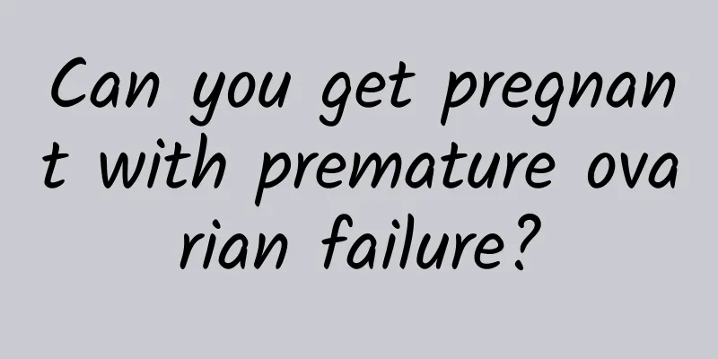 Can you get pregnant with premature ovarian failure?