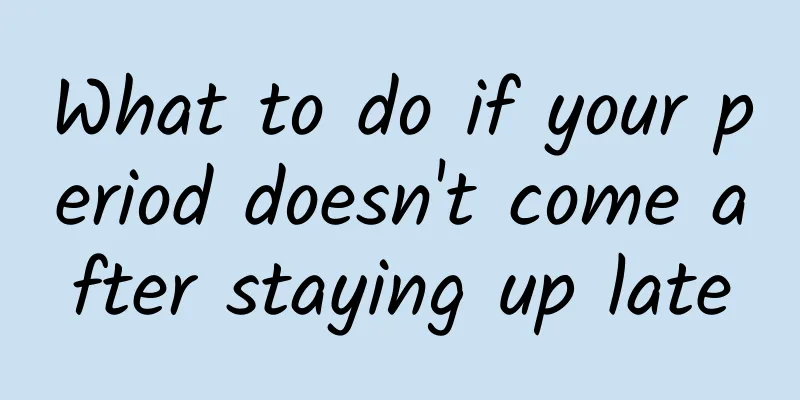 What to do if your period doesn't come after staying up late