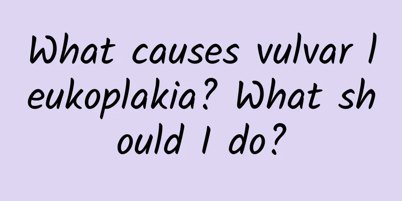 What causes vulvar leukoplakia? What should I do?