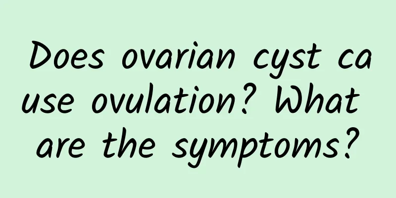 Does ovarian cyst cause ovulation? What are the symptoms?