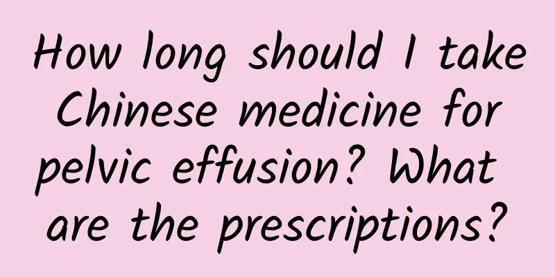 How long should I take Chinese medicine for pelvic effusion? What are the prescriptions?