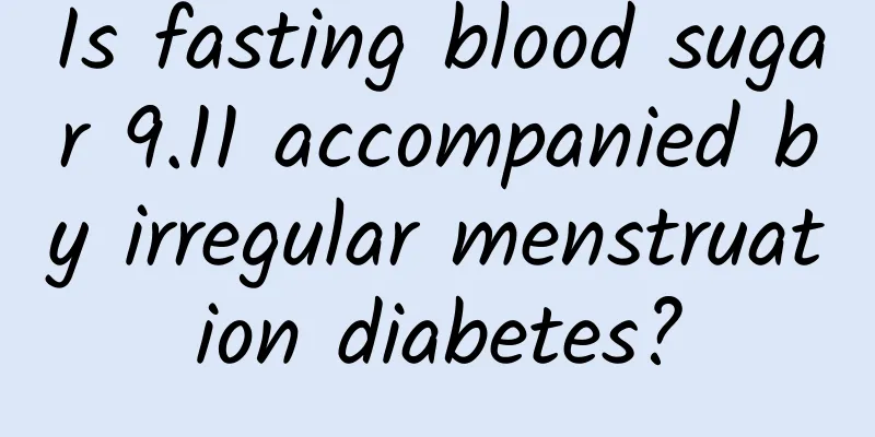 Is fasting blood sugar 9.11 accompanied by irregular menstruation diabetes?