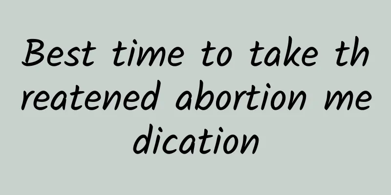 Best time to take threatened abortion medication