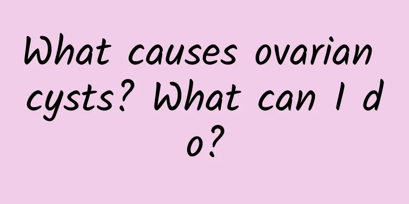 What causes ovarian cysts? What can I do?