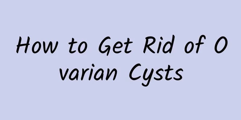 How to Get Rid of Ovarian Cysts