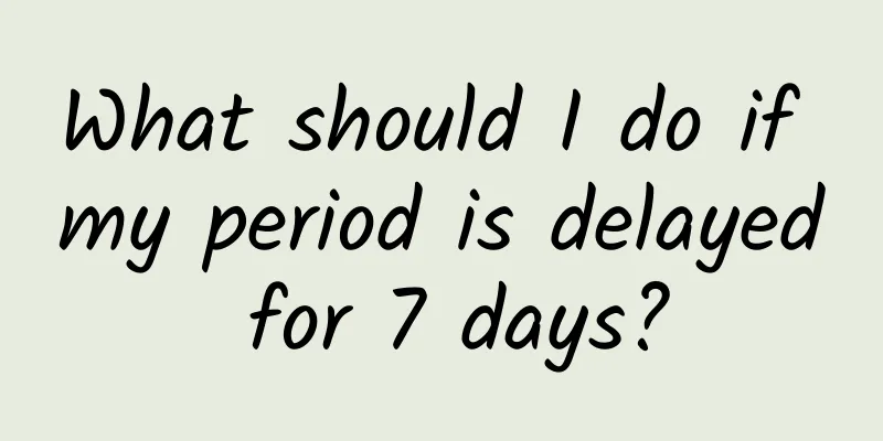 What should I do if my period is delayed for 7 days?