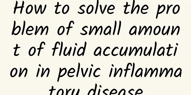 How to solve the problem of small amount of fluid accumulation in pelvic inflammatory disease