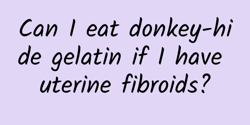 Can I eat donkey-hide gelatin if I have uterine fibroids?