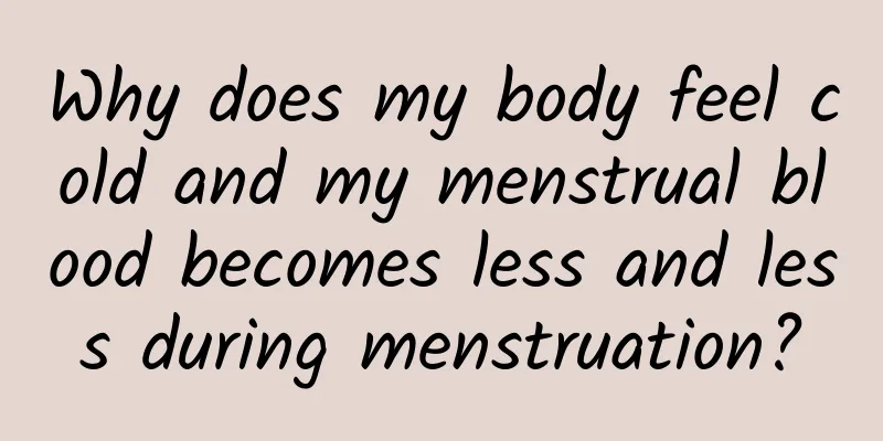 Why does my body feel cold and my menstrual blood becomes less and less during menstruation?