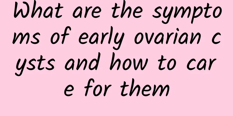 What are the symptoms of early ovarian cysts and how to care for them