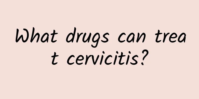 What drugs can treat cervicitis?