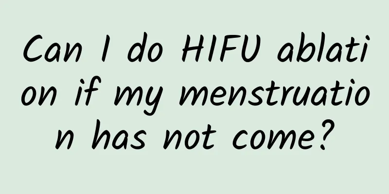 Can I do HIFU ablation if my menstruation has not come?