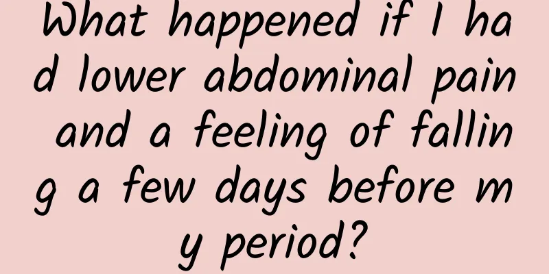 What happened if I had lower abdominal pain and a feeling of falling a few days before my period?