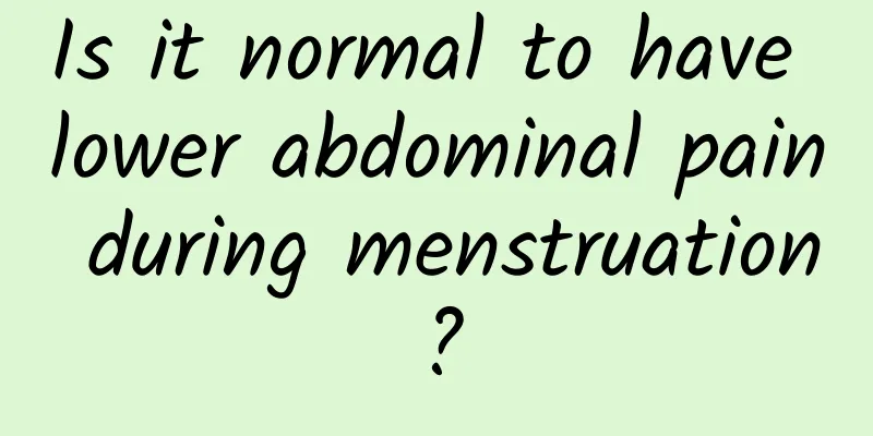 Is it normal to have lower abdominal pain during menstruation?