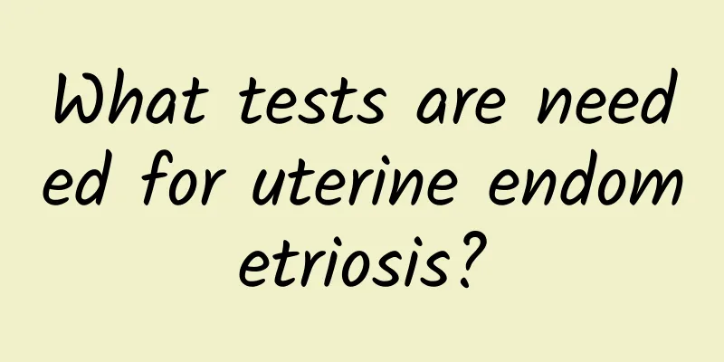 What tests are needed for uterine endometriosis?