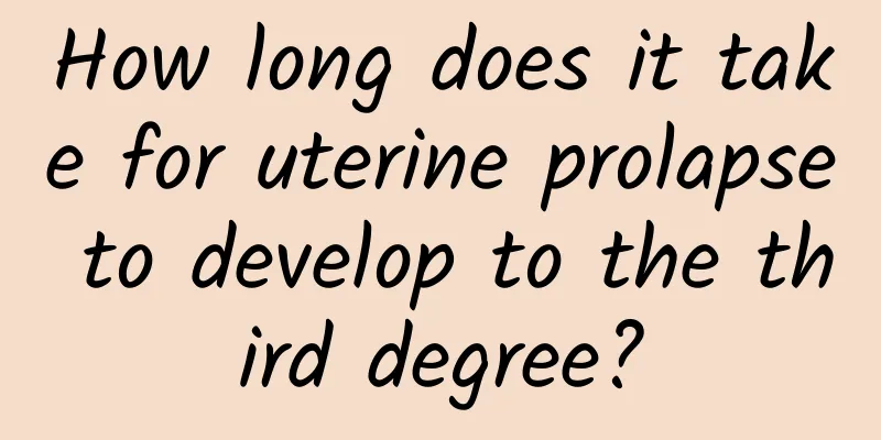 How long does it take for uterine prolapse to develop to the third degree?