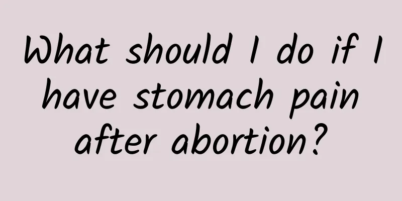 What should I do if I have stomach pain after abortion?