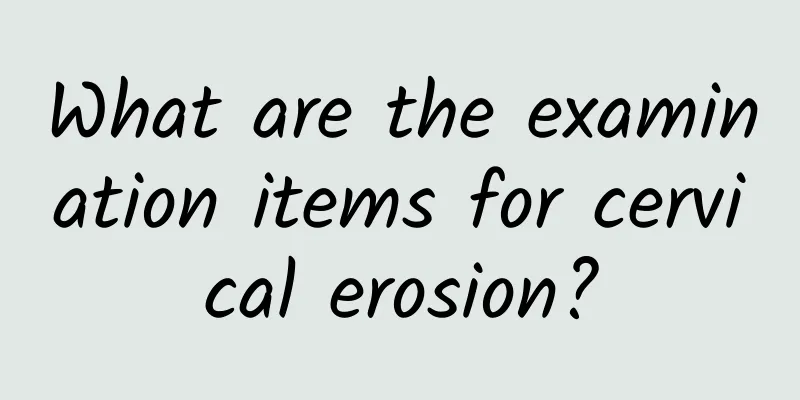 What are the examination items for cervical erosion?
