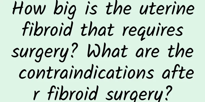 How big is the uterine fibroid that requires surgery? What are the contraindications after fibroid surgery?