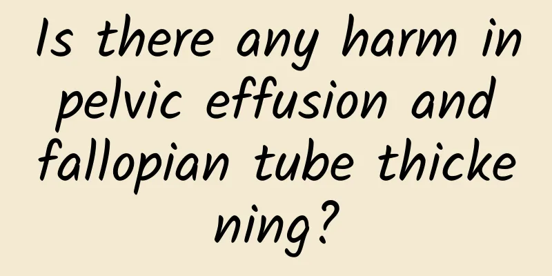Is there any harm in pelvic effusion and fallopian tube thickening?