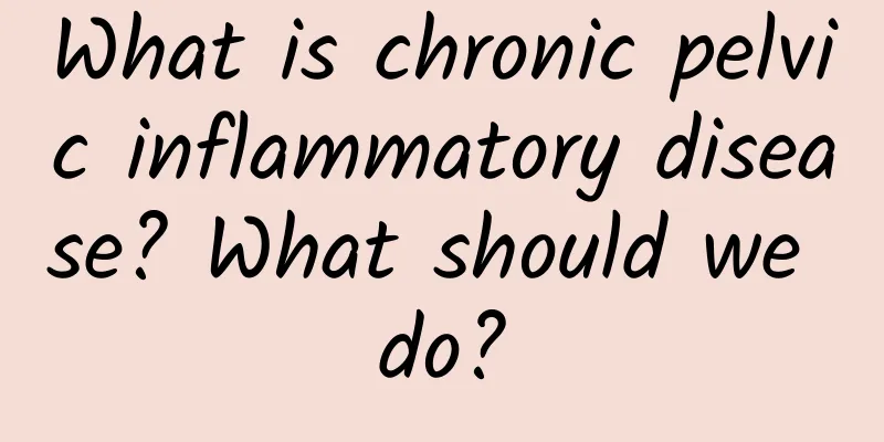 What is chronic pelvic inflammatory disease? What should we do?