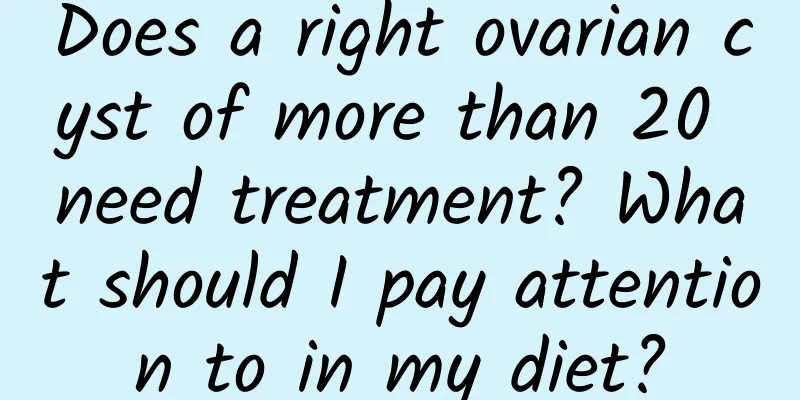 Does a right ovarian cyst of more than 20 need treatment? What should I pay attention to in my diet?