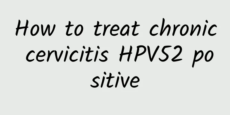 How to treat chronic cervicitis HPV52 positive