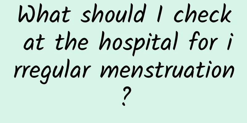 What should I check at the hospital for irregular menstruation?