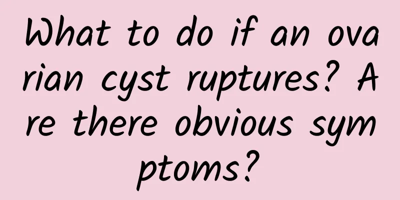 What to do if an ovarian cyst ruptures? Are there obvious symptoms?