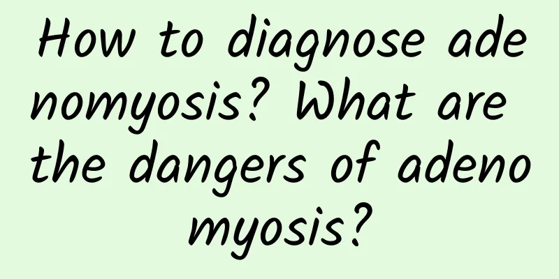 How to diagnose adenomyosis? What are the dangers of adenomyosis?