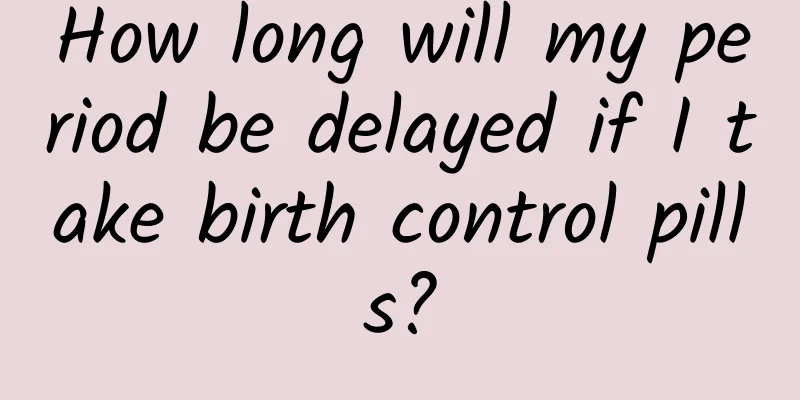 How long will my period be delayed if I take birth control pills?