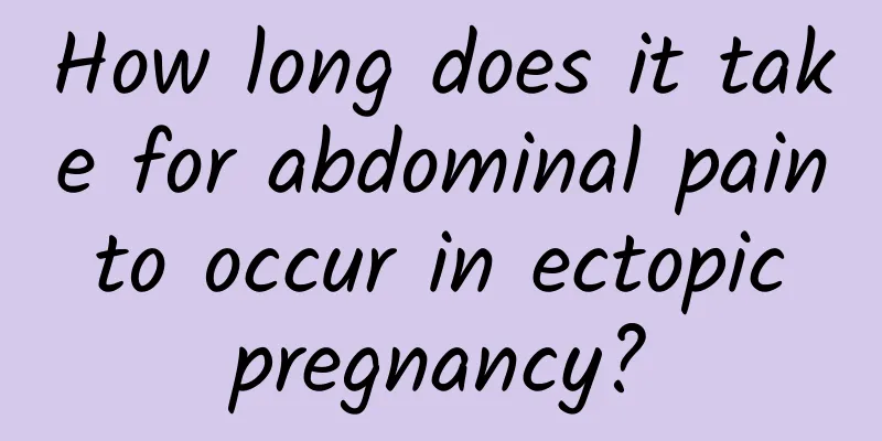 How long does it take for abdominal pain to occur in ectopic pregnancy?