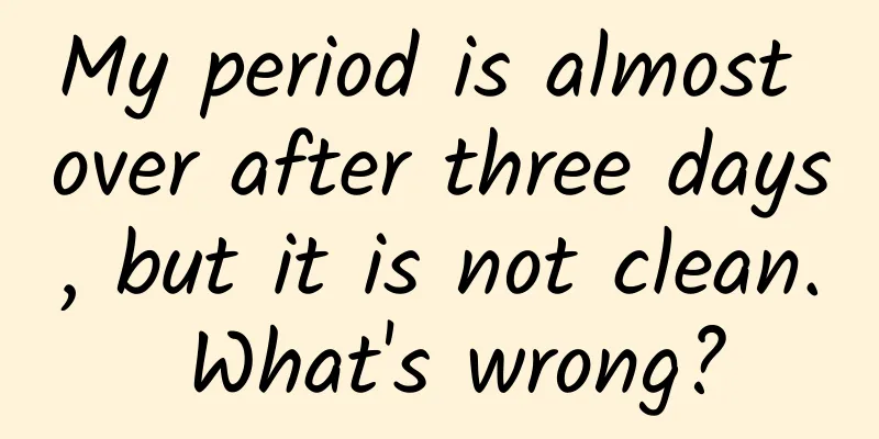 My period is almost over after three days, but it is not clean. What's wrong?