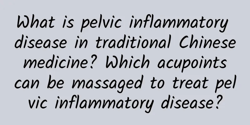 What is pelvic inflammatory disease in traditional Chinese medicine? Which acupoints can be massaged to treat pelvic inflammatory disease?