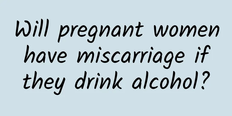 Will pregnant women have miscarriage if they drink alcohol?