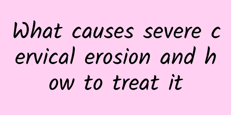 What causes severe cervical erosion and how to treat it