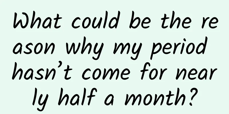 What could be the reason why my period hasn’t come for nearly half a month?