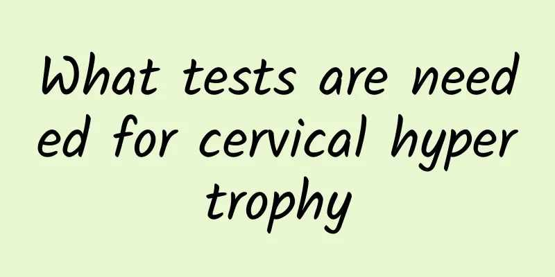 What tests are needed for cervical hypertrophy