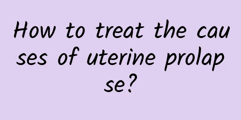 How to treat the causes of uterine prolapse?