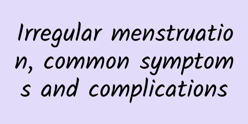 Irregular menstruation, common symptoms and complications