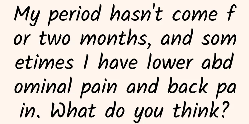 My period hasn't come for two months, and sometimes I have lower abdominal pain and back pain. What do you think?