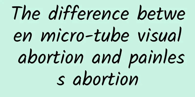 The difference between micro-tube visual abortion and painless abortion